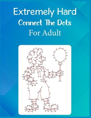 Extremely Hard Connect The Dots For Adult: Ultimate Dot to Dot Extreme Puzzle Challenge by Roberts, Anthony