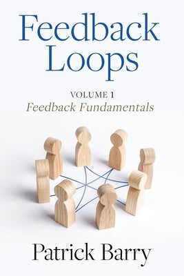 Feedback Loops: How to Give and Receive High-Quality Feedback by Barry, Patrick