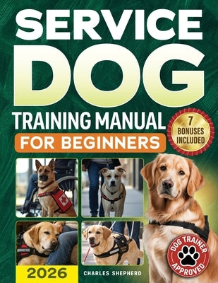 Service Dog Training Manual for Beginners: A Step-by-Step Guide to Master Task Training, Conquer Public Access Anxiety and Gain Independence Without S by Shepherd, Charles