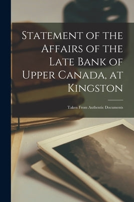 Statement of the Affairs of the Late Bank of Upper Canada, at Kingston [microform]: Taken From Authentic Documents by Anonymous