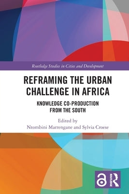 Reframing the Urban Challenge in Africa: Knowledge Co-production from the South by Marrengane, Ntombini