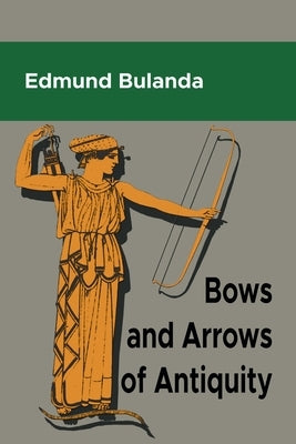 Bows and Arrows of Antiquity by Bulanda, Edmund