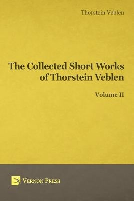 Collected Short Works of Thorstein Veblen - Volume II by Veblen, Thorstein Bunde