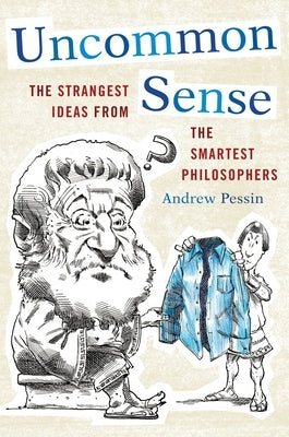 Uncommon Sense: The Strangest Ideas from the Smartest Philosophers by Pessin, Andrew