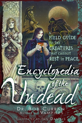 Encyclopedia of the Undead: A Field Guide to the Creatures That Cannot Rest in Peace by Curran, Bob