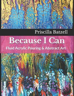 Because I Can: Fluid Acrylic Pouring & Abstract Art by Weibly, Jackie