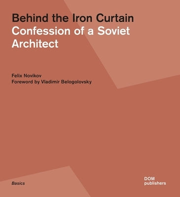 Behind the Iron Curtain: Confession of a Soviet Architect by Novikov, Felix