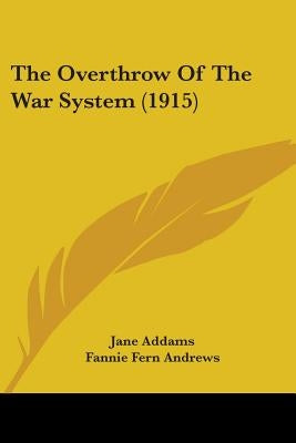 The Overthrow Of The War System (1915) by Addams, Jane