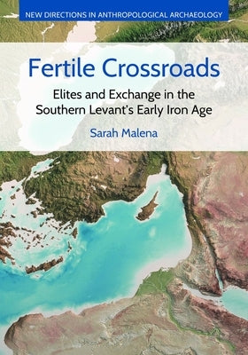 Fertile Crossroads: Elites and Exchange in the Southern Levant's Early Iron Age by Malena, Sarah