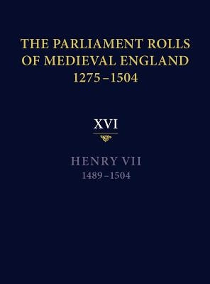 The Parliament Rolls of Medieval England, 1275-1504: XVI. Henry VII. 1489-1504 by Horrox, Rosemary