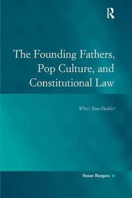The Founding Fathers, Pop Culture, and Constitutional Law: Who's Your Daddy? by Burgess, Susan