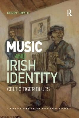 Music and Irish Identity: Celtic Tiger Blues by Smyth, Gerry