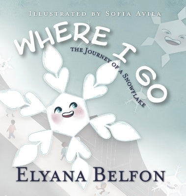 Where I Go: Journey of a Snowflake by Belfon, Elyana