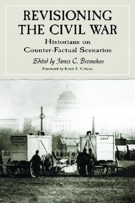Revisioning the Civil War: Historians on Counter-Factual Scenarios by Bresnahan, Jim