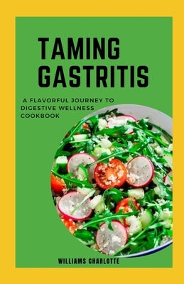 Taming Gastritis: A Flavorful Journey to Digestive Wellness Cookbook by Charlotte, Williams