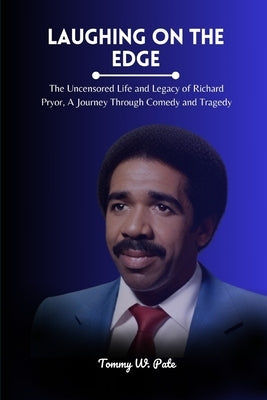Laughing on the Edge: The Uncensored Life and Legacy of Richard Pryor, A Journey Through Comedy and Tragedy by W. Pate, Tommy