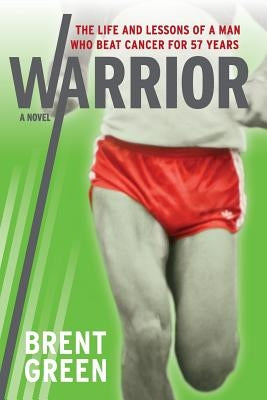 Warrior: The Life and Lessons of a Man Who Beat Cancer for 57 Years by Green, Brent