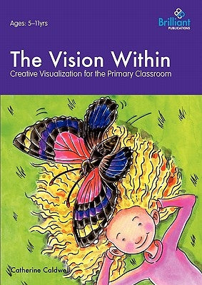 The Vision Within - A Practical Introduction to Creative Visualization for Use in the Primary Classroom by Caldwell, Catherine