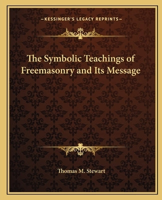 The Symbolic Teachings of Freemasonry and Its Message by Stewart, Thomas M.