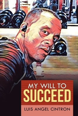 My Will to Succeed by Cintron, Luis Angel