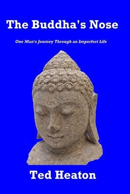 The Buddha's Nose: One Man's Journey Through an Imperfect Life by Heaton, Ted