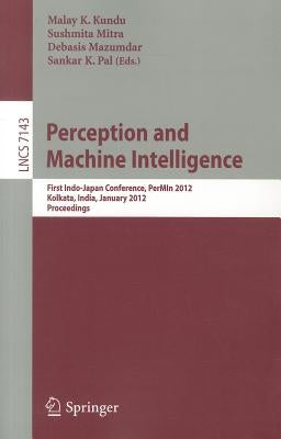 Perception and Machine Intelligence: First Indo-Japan Conference, PerMIn 2012, Kolkata, India, January 12-13, 2011, Proceedings by Kundu, Malay K.