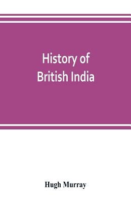 History of British India: with continuation comprising the Afghan war, the conquest of Sinde and Gwalior, war in the Punjab by Murray, Hugh