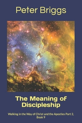 The Meaning of Discipleship: Walking in the Way of Christ and the Apostles Part 2, Book 9 by Briggs, Peter