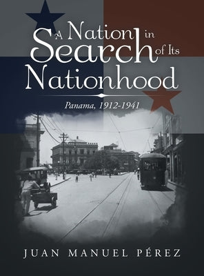 A Nation in Search of Its Nationhood: Panama, 1912-1941 by Pérez, Juan Manuel