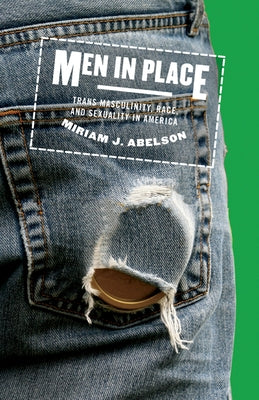 Men in Place: Trans Masculinity, Race, and Sexuality in America by Abelson, Miriam J.