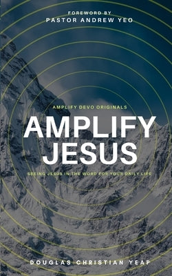 Amplify Jesus: Seeing Jesus In The Word For Your Daily Life by Yeap, Douglas Christian