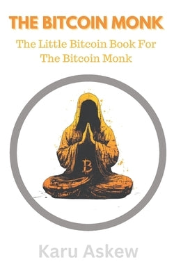 The Bitcoin Monk: The Little Bitcoin Book For The Bitcoin Monk by Askew, Karu
