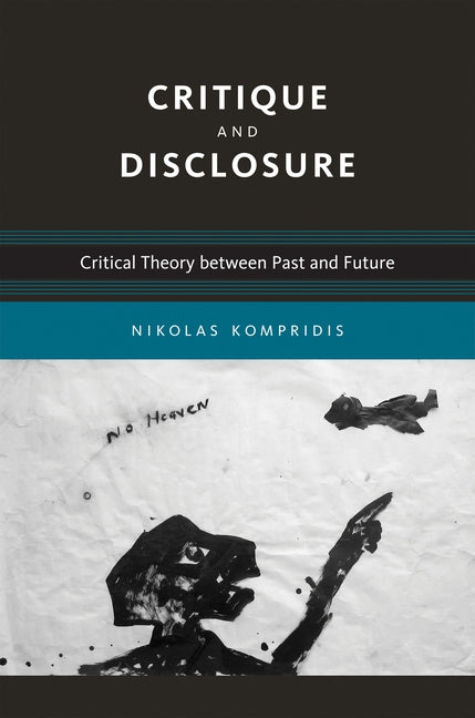 Critique and Disclosure: Critical Theory between Past and Future by Kompridis, Nikolas