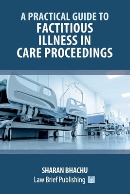 A Practical Guide to Factitious Illness in Care Proceedings by Bhachu, Sharan