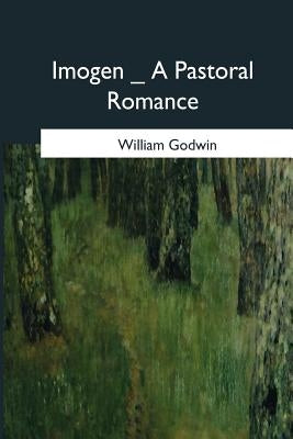 Imogen: A Pastoral Romance by Godwin, William