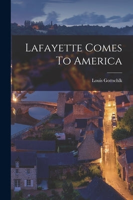Lafayette Comes To America by Gottschlk, Louis