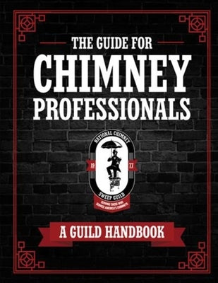 The Guide for Chimney Professionals: A Guild Handbook by National Chimney Sweep Guild