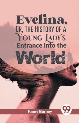 Evelina, Or, The History Of A Young Lady's Entrance Into The World by Burney, Fanny