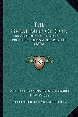 The Great Men Of God: Biographies Of Patriarchs, Prophets, Kings And Apostles (1876) by Noble, William Francis Pringle