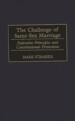 The Challenge of Same-Sex Marriage: Federalist Principles and Constitutional Protections by Strasser, Mark Philip