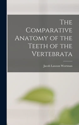 The Comparative Anatomy of the Teeth of the Vertebrata by Wortman, Jacob Lawson