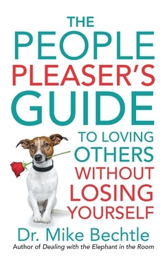The People Pleaser's Guide to Loving Others Without Losing Yourself by Bechtle, Mike