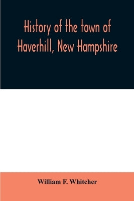 History of the town of Haverhill, New Hampshire by F. Whitcher, William