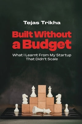 Built Without a Budget: What I Learnt From My Startup That Didn't Scale by Trikha, Tejas