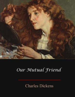 Our Mutual Friend by Dickens, Charles