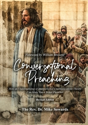 Conversational Preaching: How an Understanding of Interpersonal Communications Theory Can Make You a Better Preacher by Sowards, The Reverend Mike