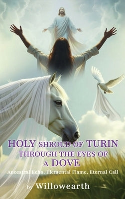 Holy shroud of Turin through the eyes of a Dove: Ancestral Echo, Elemental Flame, Eternal Call by Convry, Joanna