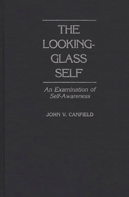 The Looking-Glass Self: An Examination of Self-Awareness by Canfield, John V.