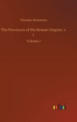 The Provinces of the Roman Empire, v. 1: Volume 1 by Mommsen, Theodor