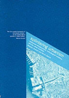 Splintering Urbanism: Networked Infrastructures, Technological Mobilities and the Urban Condition by Graham, Steve